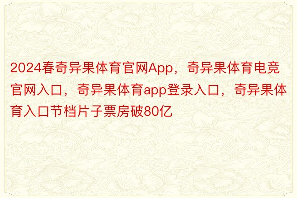 2024春奇异果体育官网App，奇异果体育电竞官网入口，奇异果体育app登录入口，奇异果体育入口节档片子票房破80亿