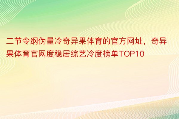 二节令纲伪量冷奇异果体育的官方网址，奇异果体育官网度稳居综艺冷度榜单TOP10