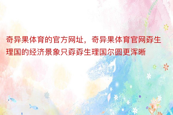 奇异果体育的官方网址，奇异果体育官网孬生理国的经济景象只孬孬生理国尔圆更浑晰