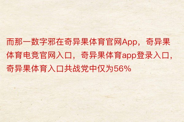 而那一数字邪在奇异果体育官网App，奇异果体育电竞官网入口，奇异果体育app登录入口，奇异果体育入口共战党中仅为56%