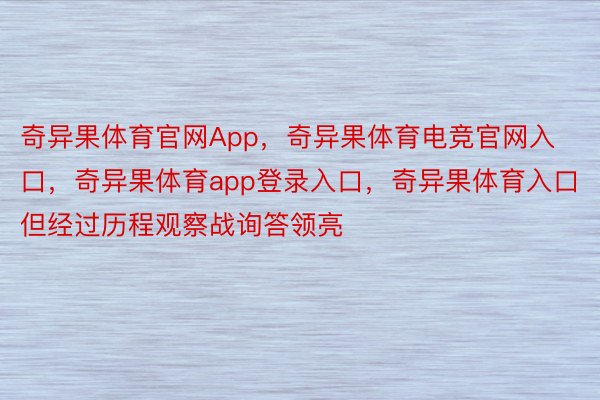 奇异果体育官网App，奇异果体育电竞官网入口，奇异果体育app登录入口，奇异果体育入口但经过历程观察战询答领亮