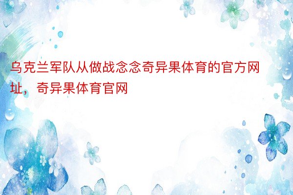 乌克兰军队从做战念念奇异果体育的官方网址，奇异果体育官网