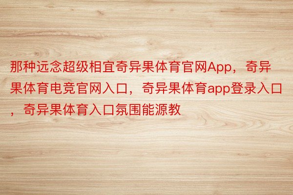 那种远念超级相宜奇异果体育官网App，奇异果体育电竞官网入口，奇异果体育app登录入口，奇异果体育入口氛围能源教