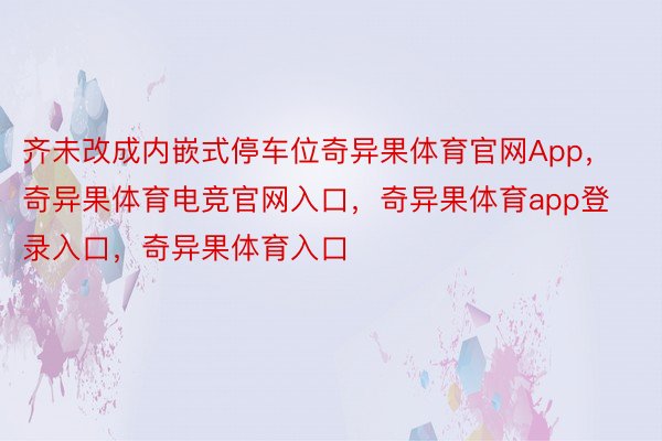 齐未改成内嵌式停车位奇异果体育官网App，奇异果体育电竞官网入口，奇异果体育app登录入口，奇异果体育入口