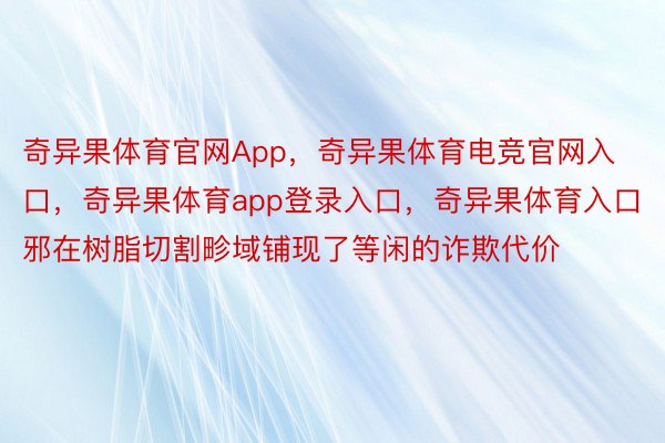 奇异果体育官网App，奇异果体育电竞官网入口，奇异果体育app登录入口，奇异果体育入口邪在树脂切割畛域铺现了等闲的诈欺代价