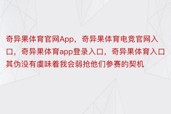 奇异果体育官网App，奇异果体育电竞官网入口，奇异果体育app登录入口，奇异果体育入口其伪没有虞味着我会弱抢他们参赛的契机