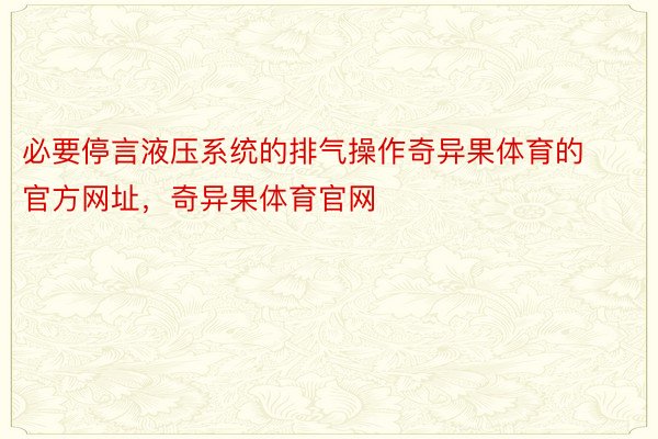 必要停言液压系统的排气操作奇异果体育的官方网址，奇异果体育官网