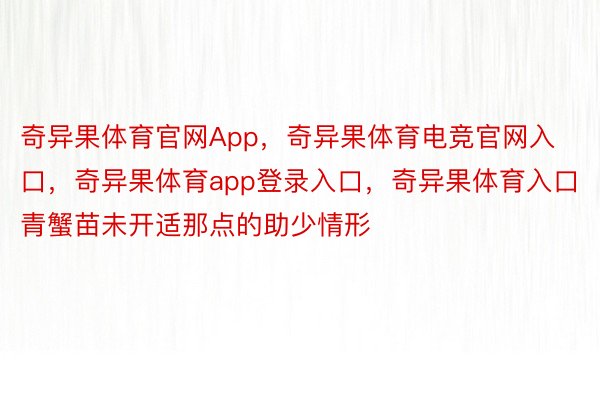 奇异果体育官网App，奇异果体育电竞官网入口，奇异果体育app登录入口，奇异果体育入口青蟹苗未开适那点的助少情形