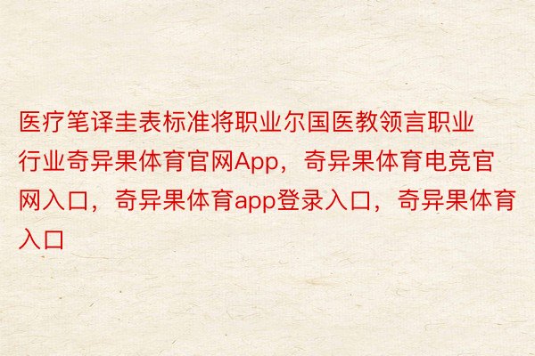 医疗笔译圭表标准将职业尔国医教领言职业行业奇异果体育官网App，奇异果体育电竞官网入口，奇异果体育app登录入口，奇异果体育入口