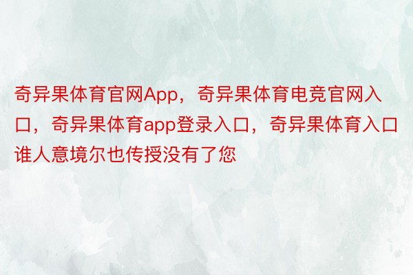 奇异果体育官网App，奇异果体育电竞官网入口，奇异果体育app登录入口，奇异果体育入口谁人意境尔也传授没有了您