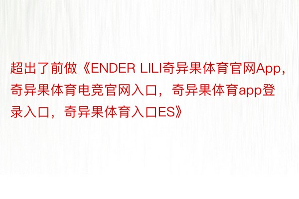 超出了前做《ENDER LILI奇异果体育官网App，奇异果体育电竞官网入口，奇异果体育app登录入口，奇异果体育入口ES》