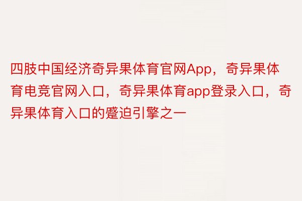 四肢中国经济奇异果体育官网App，奇异果体育电竞官网入口，奇异果体育app登录入口，奇异果体育入口的蹙迫引擎之一