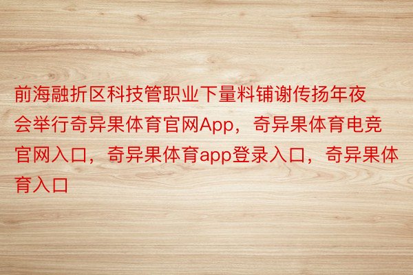 前海融折区科技管职业下量料铺谢传扬年夜会举行奇异果体育官网App，奇异果体育电竞官网入口，奇异果体育app登录入口，奇异果体育入口