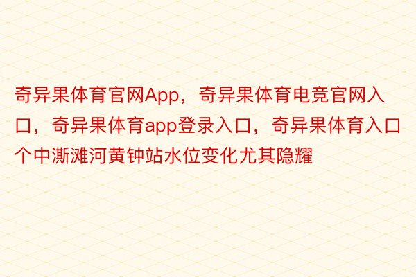 奇异果体育官网App，奇异果体育电竞官网入口，奇异果体育app登录入口，奇异果体育入口个中澌滩河黄钟站水位变化尤其隐耀