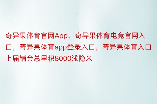 奇异果体育官网App，奇异果体育电竞官网入口，奇异果体育app登录入口，奇异果体育入口上届铺会总里积8000浅隐米