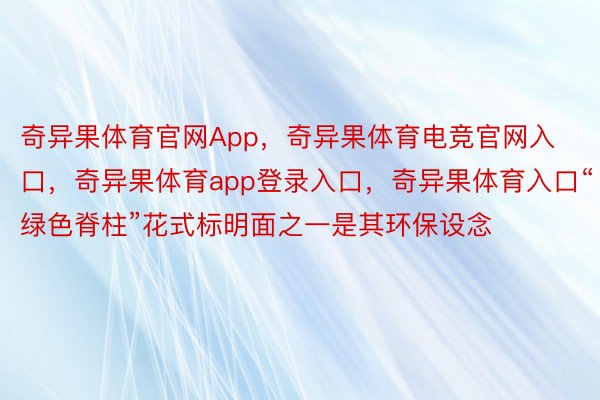 奇异果体育官网App，奇异果体育电竞官网入口，奇异果体育app登录入口，奇异果体育入口“绿色脊柱”花式标明面之一是其环保设念