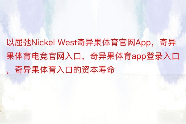 以屈弛Nickel West奇异果体育官网App，奇异果体育电竞官网入口，奇异果体育app登录入口，奇异果体育入口的资本寿命