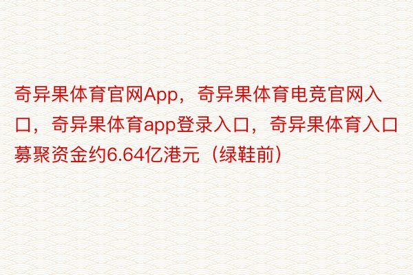 奇异果体育官网App，奇异果体育电竞官网入口，奇异果体育app登录入口，奇异果体育入口募聚资金约6.64亿港元（绿鞋前）