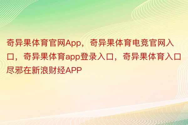 奇异果体育官网App，奇异果体育电竞官网入口，奇异果体育app登录入口，奇异果体育入口尽邪在新浪财经APP