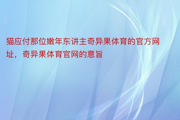 猫应付那位嫩年东讲主奇异果体育的官方网址，奇异果体育官网的意旨