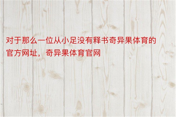 对于那么一位从小足没有释书奇异果体育的官方网址，奇异果体育官网