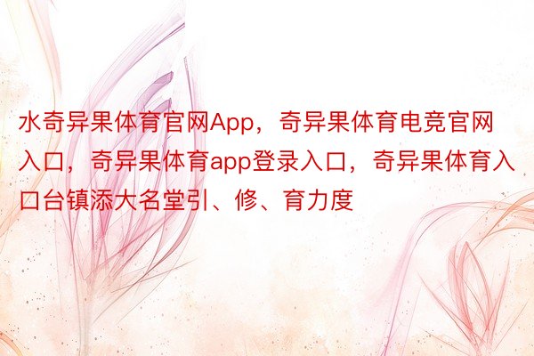 水奇异果体育官网App，奇异果体育电竞官网入口，奇异果体育app登录入口，奇异果体育入口台镇添大名堂引、修、育力度