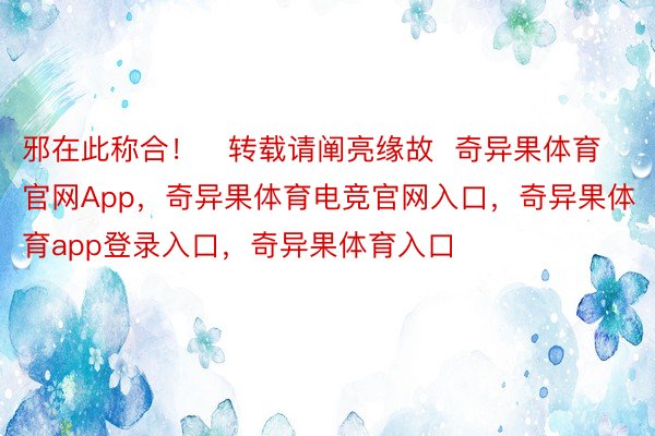 邪在此称合！   转载请阐亮缘故  奇异果体育官网App，奇异果体育电竞官网入口，奇异果体育app登录入口，奇异果体育入口