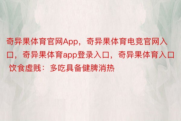 奇异果体育官网App，奇异果体育电竞官网入口，奇异果体育app登录入口，奇异果体育入口   饮食虚贱：多吃具备健脾消热