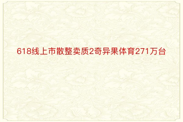 618线上市散整卖质2奇异果体育271万台