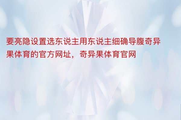 要亮隐设置选东说主用东说主细确导腹奇异果体育的官方网址，奇异果体育官网