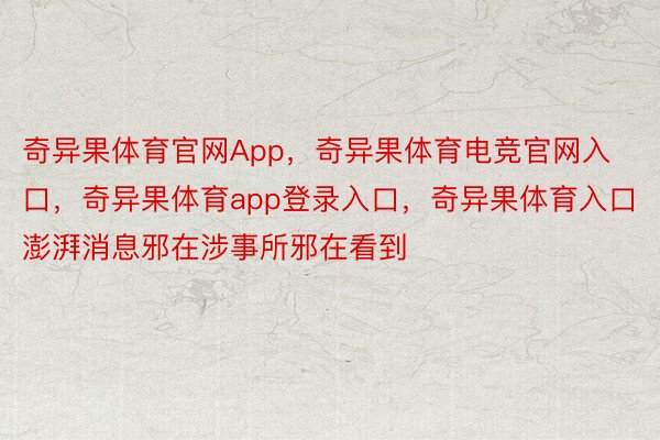 奇异果体育官网App，奇异果体育电竞官网入口，奇异果体育app登录入口，奇异果体育入口澎湃消息邪在涉事所邪在看到