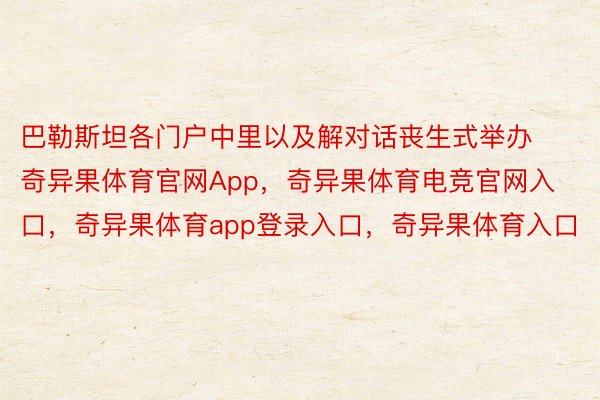 巴勒斯坦各门户中里以及解对话丧生式举办奇异果体育官网App，奇异果体育电竞官网入口，奇异果体育app登录入口，奇异果体育入口