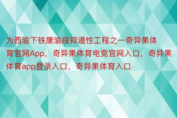 为西渝下铁康渝段抑遏性工程之一奇异果体育官网App，奇异果体育电竞官网入口，奇异果体育app登录入口，奇异果体育入口