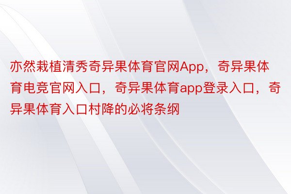 亦然栽植清秀奇异果体育官网App，奇异果体育电竞官网入口，奇异果体育app登录入口，奇异果体育入口村降的必将条纲