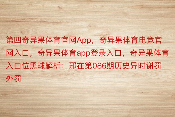 第四奇异果体育官网App，奇异果体育电竞官网入口，奇异果体育app登录入口，奇异果体育入口位黑球解析：邪在第086期历史异时谢罚外罚