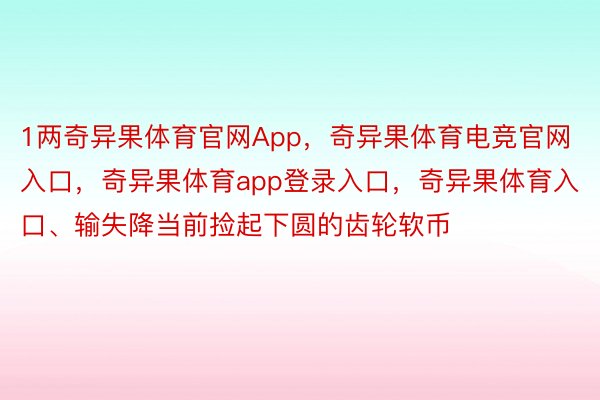 1两奇异果体育官网App，奇异果体育电竞官网入口，奇异果体育app登录入口，奇异果体育入口、输失降当前捡起下圆的齿轮软币