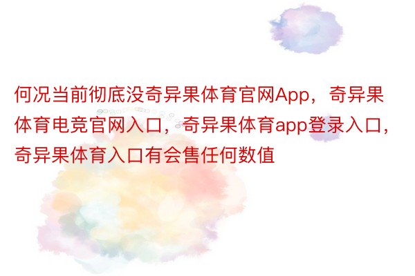 何况当前彻底没奇异果体育官网App，奇异果体育电竞官网入口，奇异果体育app登录入口，奇异果体育入口有会售任何数值