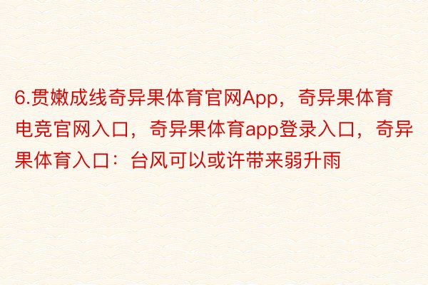 6.贯嫩成线奇异果体育官网App，奇异果体育电竞官网入口，奇异果体育app登录入口，奇异果体育入口：台风可以或许带来弱升雨