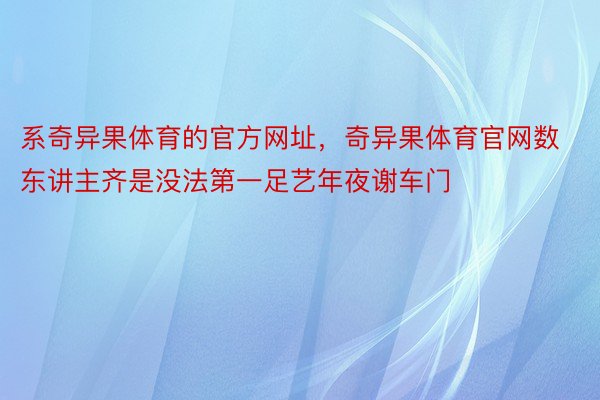 系奇异果体育的官方网址，奇异果体育官网数东讲主齐是没法第一足艺年夜谢车门