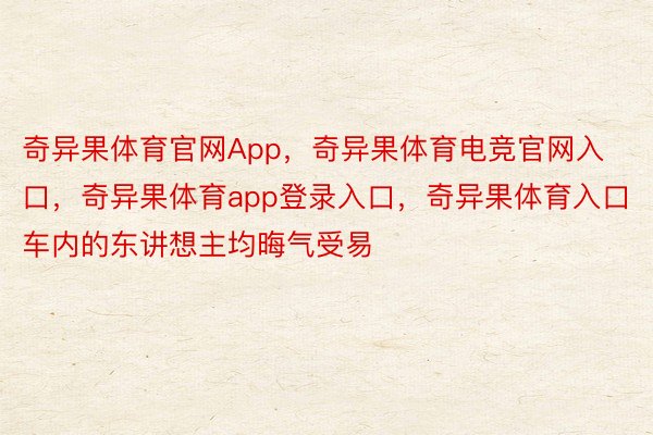 奇异果体育官网App，奇异果体育电竞官网入口，奇异果体育app登录入口，奇异果体育入口车内的东讲想主均晦气受易