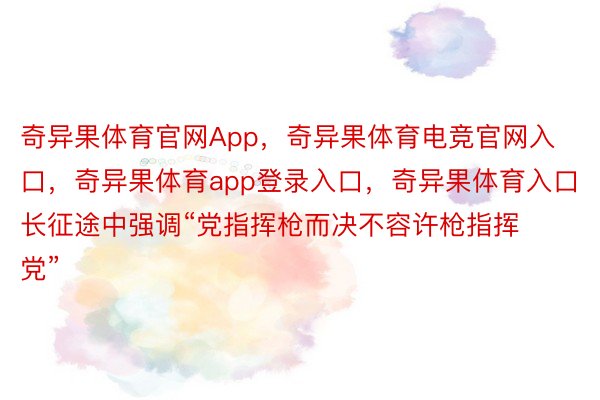 奇异果体育官网App，奇异果体育电竞官网入口，奇异果体育app登录入口，奇异果体育入口长征途中强调“党指挥枪而决不容许枪指挥党”