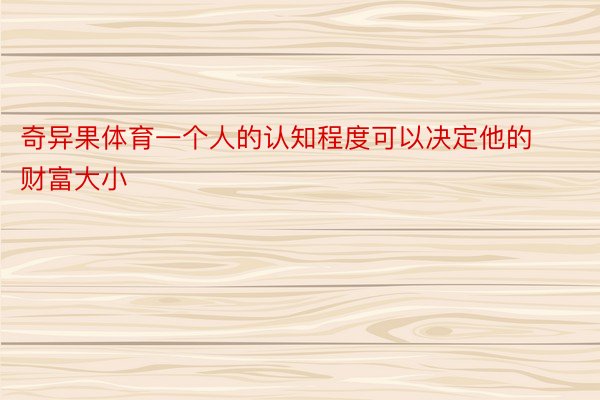 奇异果体育一个人的认知程度可以决定他的财富大小