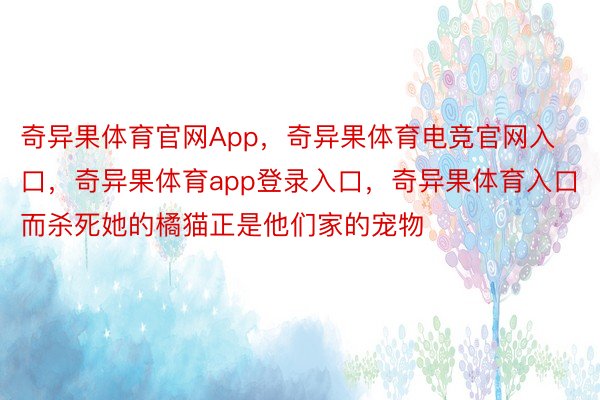 奇异果体育官网App，奇异果体育电竞官网入口，奇异果体育app登录入口，奇异果体育入口而杀死她的橘猫正是他们家的宠物