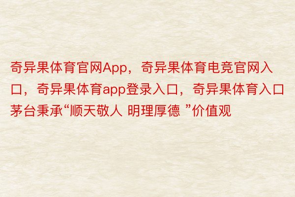 奇异果体育官网App，奇异果体育电竞官网入口，奇异果体育app登录入口，奇异果体育入口茅台秉承“顺天敬人 明理厚德 ”价值观